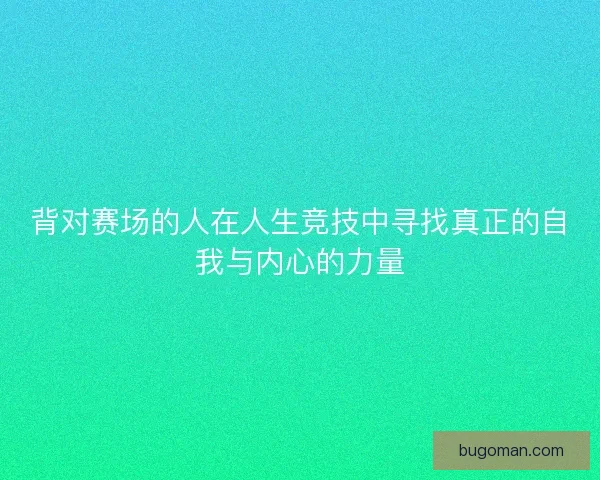背对赛场的人在人生竞技中寻找真正的自我与内心的力量