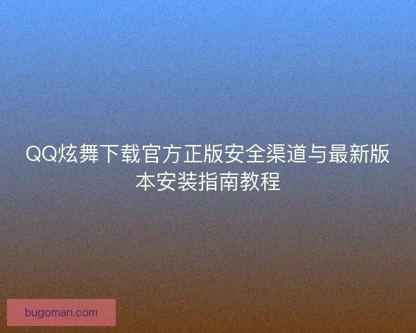 QQ炫舞下载官方正版安全渠道与最新版本安装指南教程