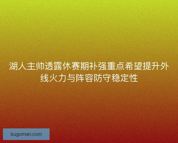 湖人主帅透露休赛期补强重点希望提升外线火力与阵容防守稳定性