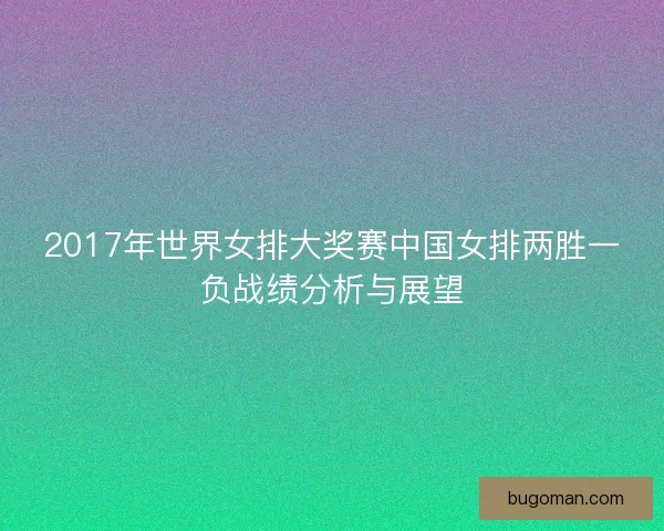 2017年世界女排大奖赛中国女排两胜一负战绩分析与展望