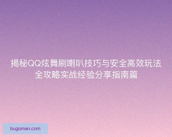 揭秘QQ炫舞刷喇叭技巧与安全高效玩法全攻略实战经验分享指南篇