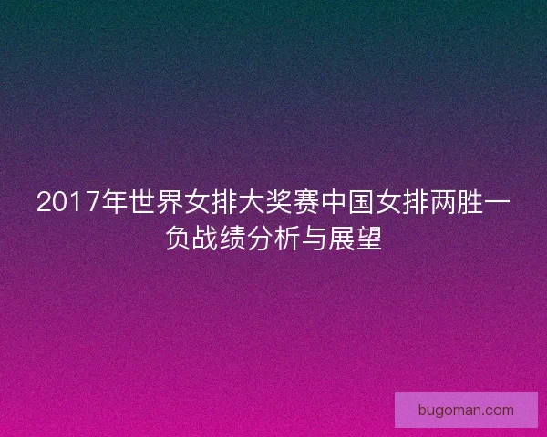 2017年世界女排大奖赛中国女排两胜一负战绩分析与展望