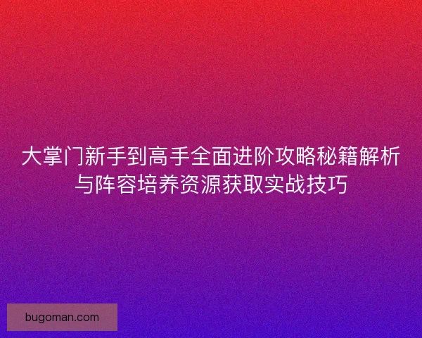 大掌门新手到高手全面进阶攻略秘籍解析与阵容培养资源获取实战技巧