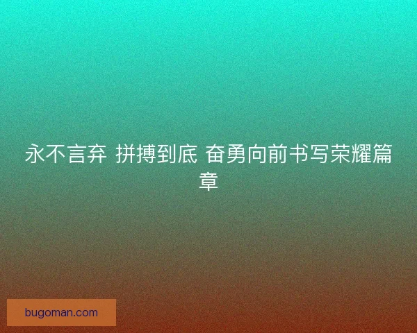 永不言弃 拼搏到底 奋勇向前书写荣耀篇章