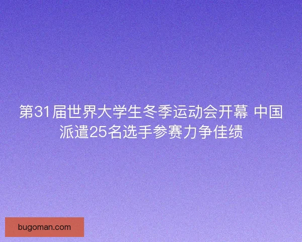 第31届世界大学生冬季运动会开幕 中国派遣25名选手参赛力争佳绩